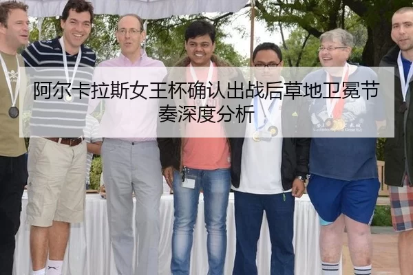 阿尔卡拉斯女王杯确认出战后草地卫冕节奏深度分析 - xingkong